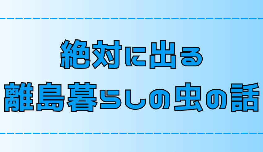 【離島移住】島暮らしで必ず出る虫！有効な対策は？【田舎・地方】