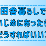 【田舎暮らし】いじめや嫌がらせにあったら？7つの対処法と予防策【移住者】