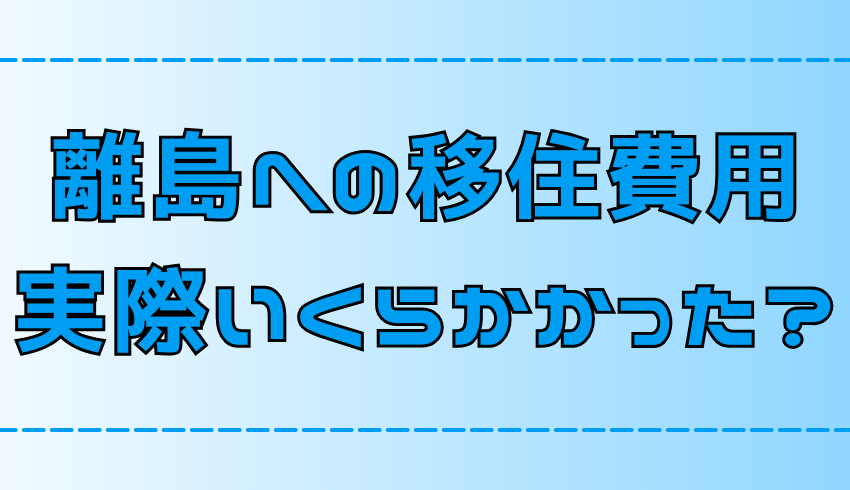 離島移住の費用はいくら？単身移住で実際にかかった費用と内訳を大公開！【島暮らし】