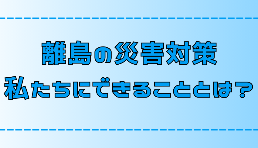 【離島移住】島暮らしで必要な7つの災害対策と心構え【田舎・地方】