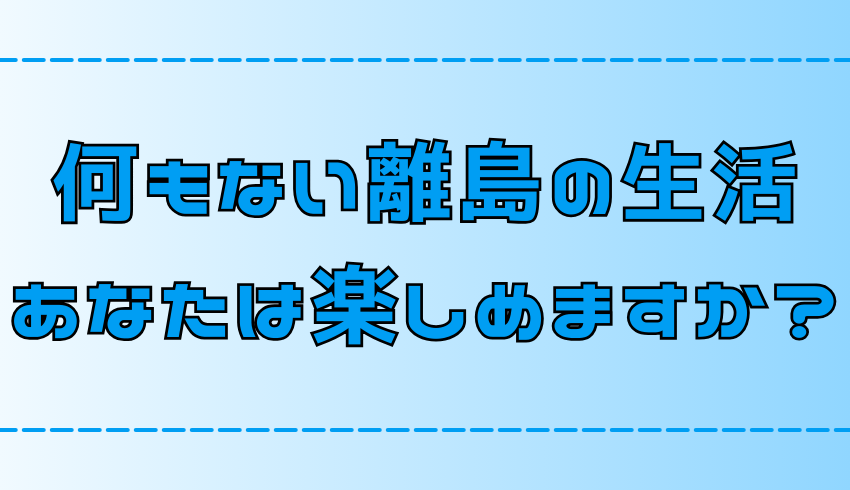 離島移住を楽しめるか？【 何もない生活から見つける新しい価値観】