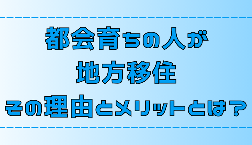 【田舎暮らし】都会育ちの人が地方移住！その理由と7つのメリットとは？