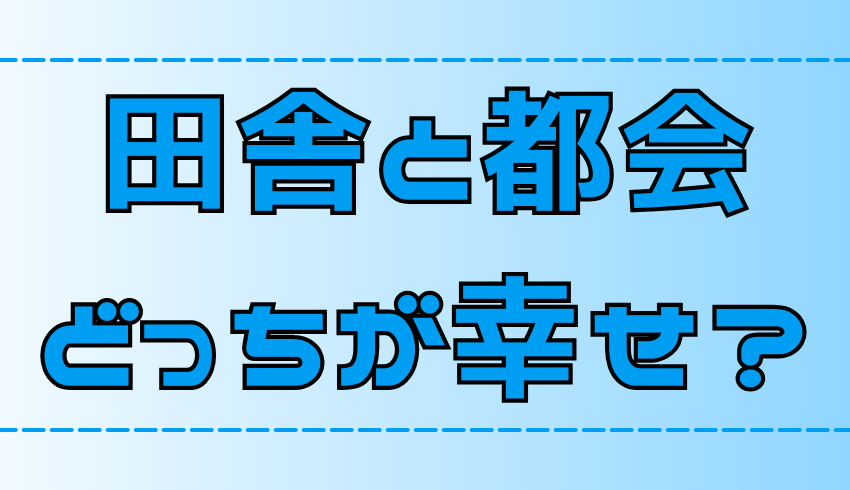 【徹底比較】田舎暮らしと都会暮らし！どっちが幸せに生活できるか？【地方移住】