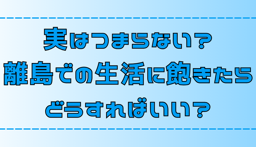 【離島移住】島暮らしに飽きてつまらないと感じたら？7つのマンネリ解消法