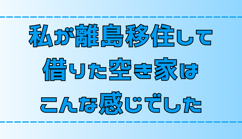 【離島移住】私が借りた空き家はこんな感じでした【内見時のポイントも】