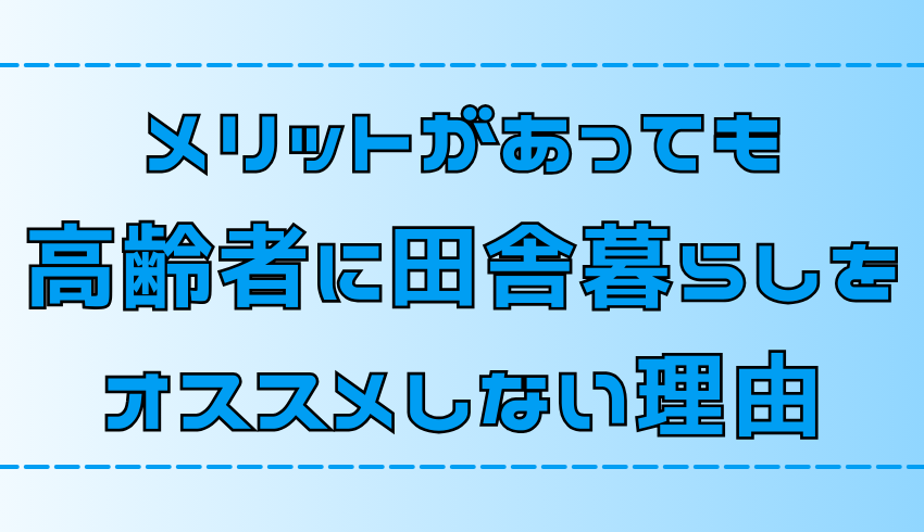 【後悔】メリットがあっても高齢者に田舎暮らしをオススメしない理由【地方移住】