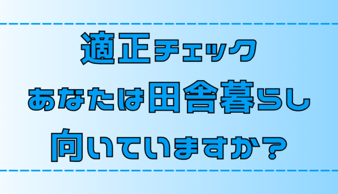 適性チェック！あなたは田舎暮らしに向いていますか？【地方移住】