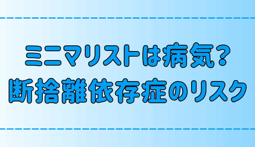 ミニマリストは病気と言われる理由とは？断捨離依存症の危険な末路