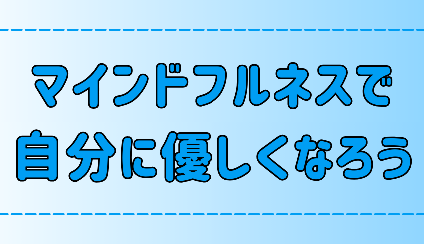 マインドフルネスを通して自分に優しさを持とう！自分に厳しい理由とは？