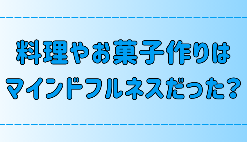 料理とお菓子作りはマインドフルネス瞑想と同じ？没頭することの意外な効果