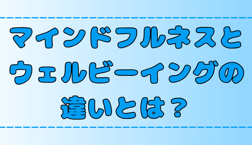 【比較】マインドフルネスとウェルビーイングの違い！それぞれのメリットと注意点