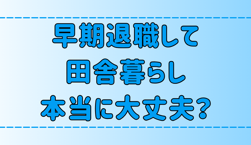 【田舎暮らし】早期退職して地方移住する前に知るべき6つの注意点