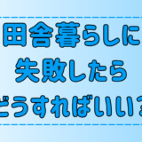 【後悔】田舎暮らしは損？移住に失敗した時の対処法と気持ちの整理