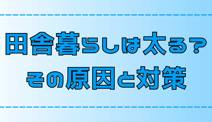 田舎暮らしは太るって本当？6つの原因と対策【地方移住】