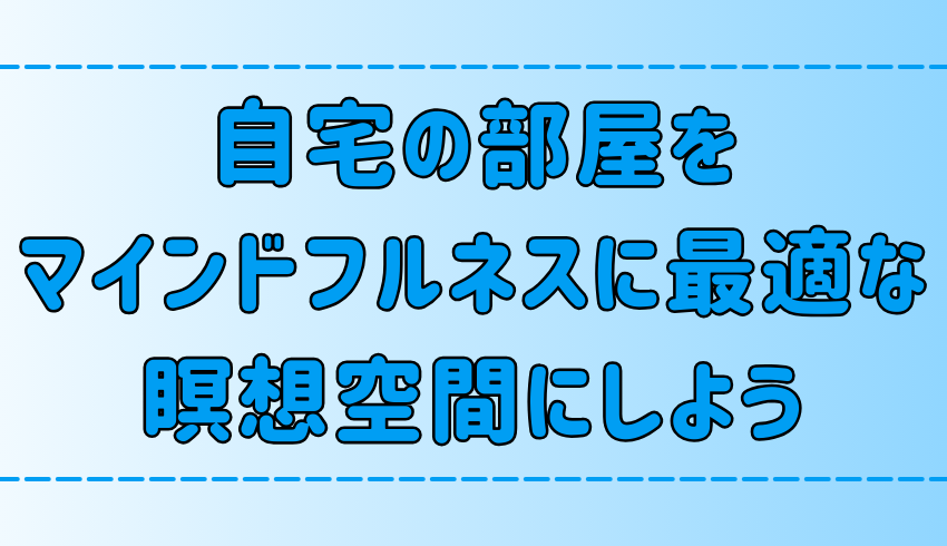 マインドフルネスに最適な空間作り！自宅の一室を瞑想部屋に変える6つのコツ