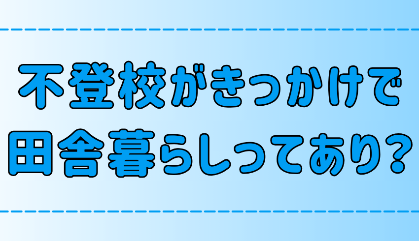 不登校がきっかけで田舎暮らし！移住を成功させる6ステップと注意点【地方移住】