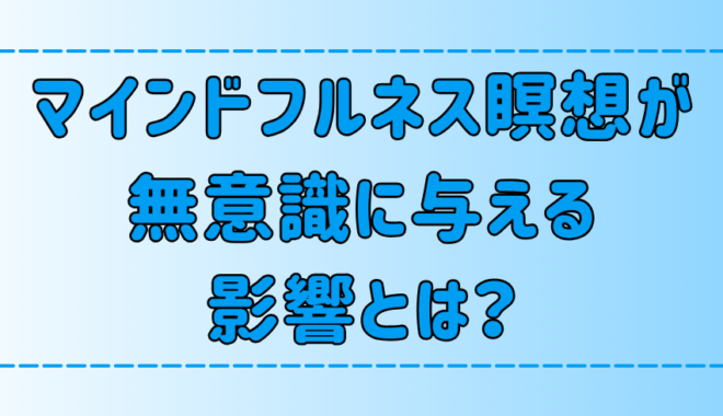 マインドフルネス瞑想が無意識に与える3つの影響と思考の変化