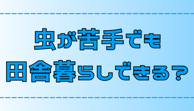 【田舎暮らし】すぐ慣れる？虫が嫌いで苦手な人の対策と心構え【地方移住】