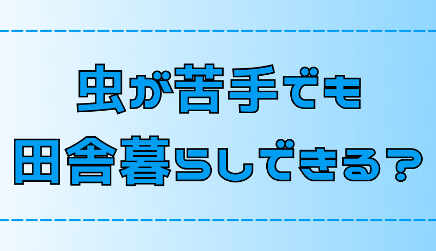 【田舎暮らし】すぐ慣れる？虫が嫌いで苦手な人の対策と心構え【地方移住】