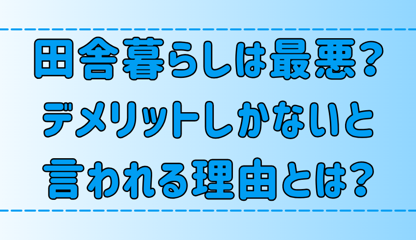 【後悔】田舎暮らしは最悪？デメリットしかないと言われる理由とは？【地方移住】