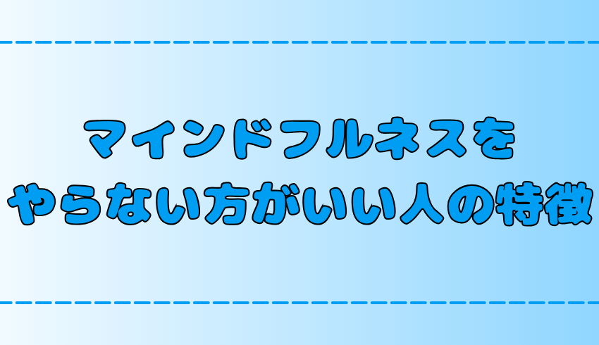 マインドフルネスはやばい？その理由とやらない方がいい人の特徴