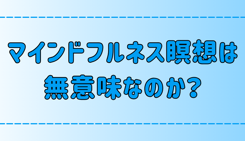 マインドフルネス瞑想が無意味だと言われる理由とは？ヒントは仏教にあり