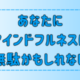 あなたにマインドフルネスは無駄かもしれない｜効果がない7つの原因