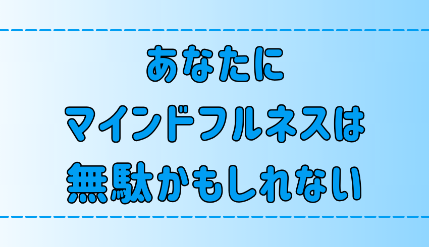 あなたにマインドフルネスは無駄かもしれない｜効果がない7つの原因