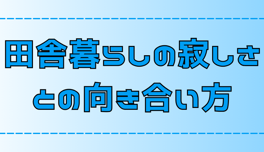 寂しい？移住者は田舎暮らしの寂しさとどう向き合うべきか？【地方移住】