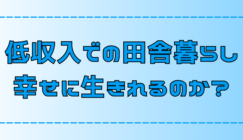 後悔？現実は甘くない？低収入で幸せな田舎暮らしをするコツと注意点【地方移住】