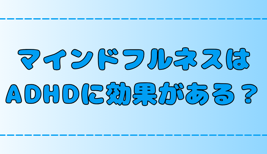 マインドフルネスはADHDに効果的？集中力アップと不安解消の6つの理由とメリット