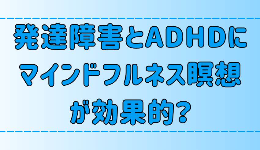 マインドフルネス瞑想が発達障害とADHDに効果的な3つの理由と実践法のコツ