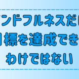 マインドフルネスだけで目標を達成できるわけではない【瞑想】