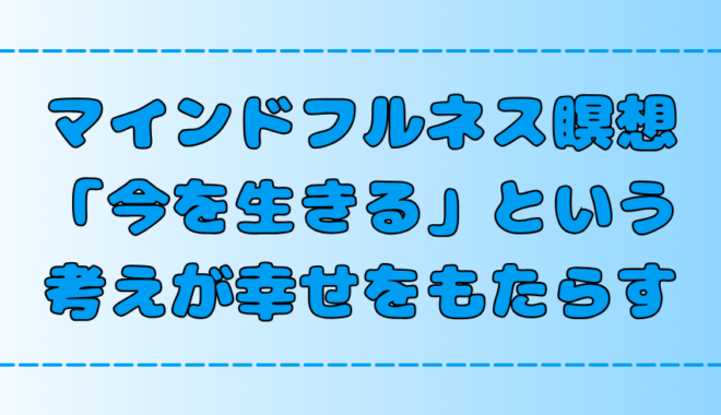 【今を生きる】マインドフルネス瞑想で幸せを手にする6つのポイント【心の平穏】