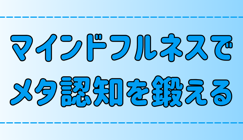 マインドフルネス瞑想がメタ認知のトレーニングに効果的な理由とは？