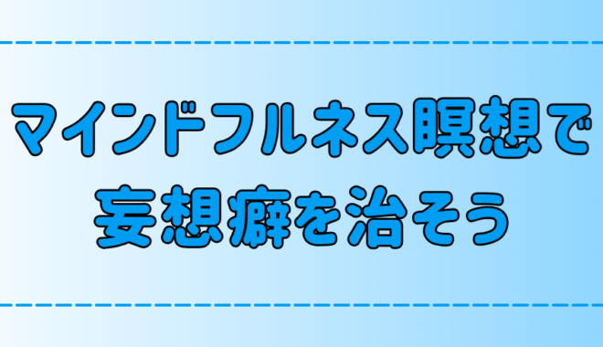 マインドフルネス瞑想で妄想癖を治そう！なぜ妄想は不安を生み出すのか？