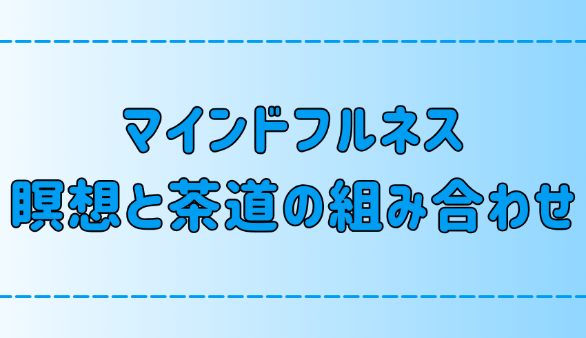 茶道×瞑想！マインドフルネスとお茶の相乗効果！その理由と意外なメリット