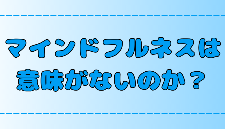 マインドフルネスは意味がない?その理由は？瞑想が逆効果になるケースも