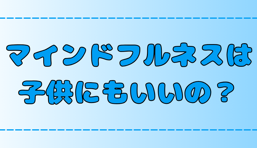 マインドフルネス瞑想が子供にも効果的な理由とは？やり方と気持ちの変化