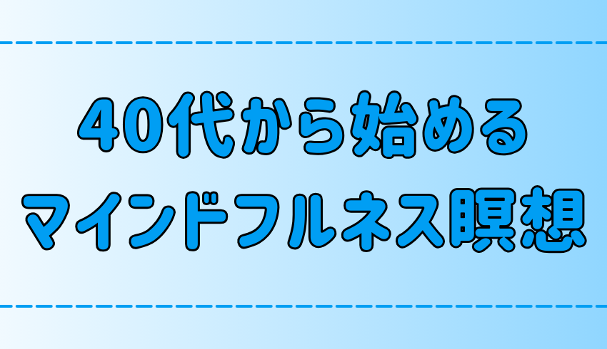 40代からのマインドフルネス瞑想で人生が変わる？脳の老化を防ぎ心を整える