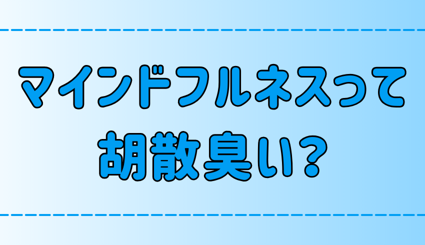 【胡散臭い】マインドフルネスは怪しい？その理由と効果が出ない原因