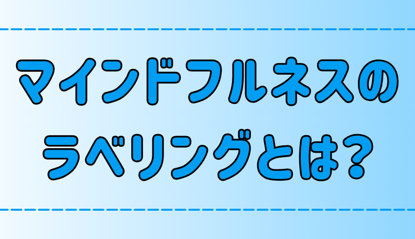 マインドフルネス瞑想のテクニック「ラベリング」の3つ効果とは？