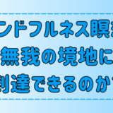 マインドフルネス瞑想で無我の境地に到達できるのか？