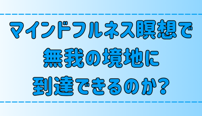 【仏教の教え】マインドフルネス瞑想で無我の境地に到達できるのか？