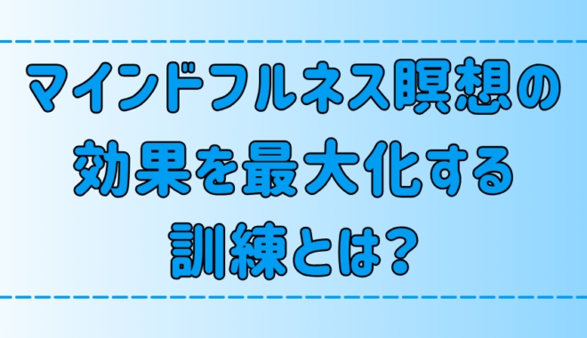 マインドフルネス瞑想の効果を最大化する6つの訓練