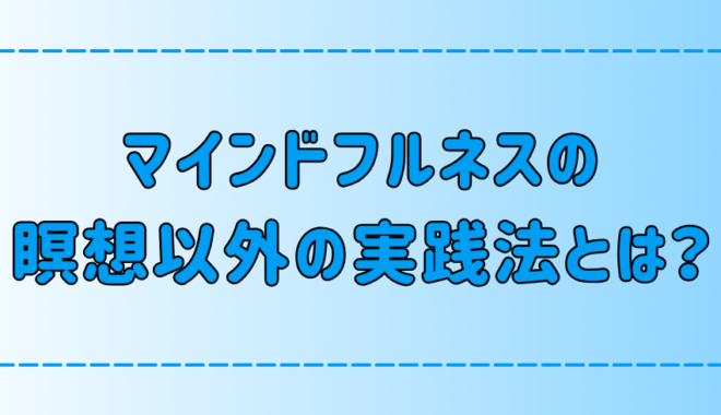 瞑想以外でマインドフルネスに取り組む7つの方法と5つのメリット