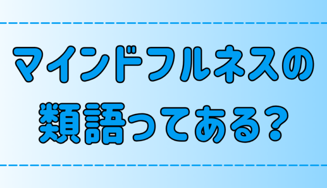 【類語】マインドフルネスと似ている言葉！類語との意味と概念の違いも