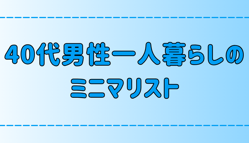 40代男性一人暮らしミニマリストの部屋作り！40代で断捨離したくなる心理とは？