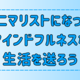 ミニマリストになるとマインドフルネスな生活が送れる3つの理由とメリット