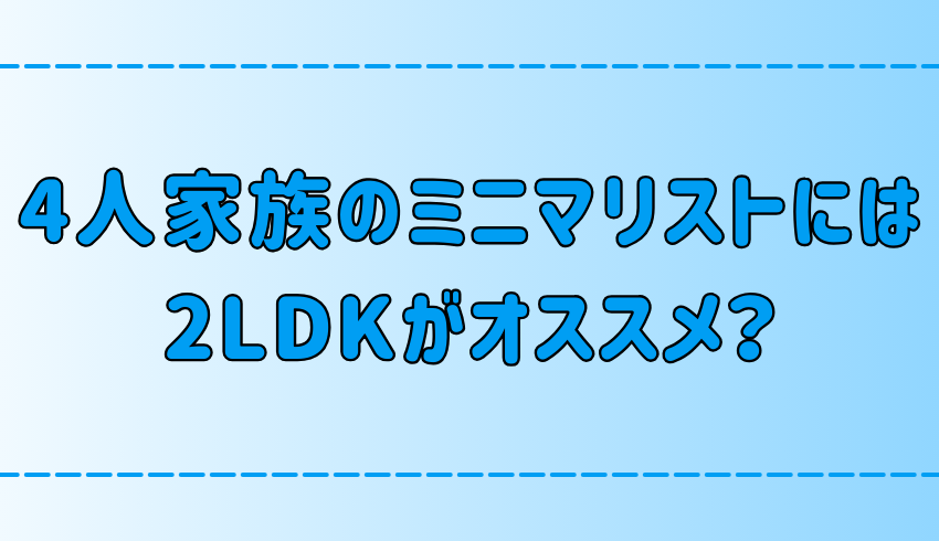 4人家族ミニマリストの部屋作り！2LDKがオススメの理由と断捨離の3つのコツ